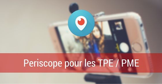 Feature image of 7 raisons d’utiliser Periscope pour les TPE et PME