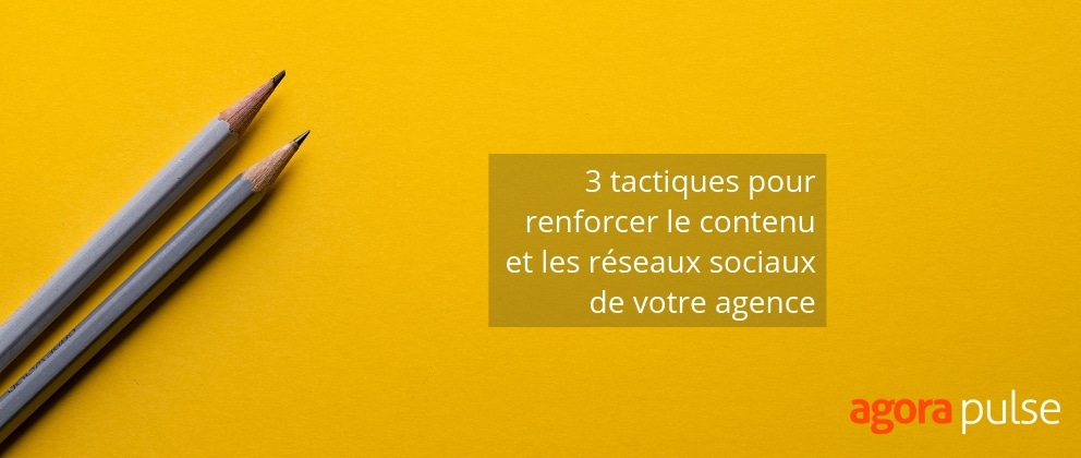 Feature image of 3 tactiques pour renforcer le contenu et les réseaux sociaux de votre agence
